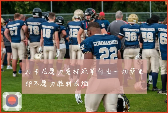 扎卡尼愿为意杯冠军付出一切萨里却不愿为胜利戒烟