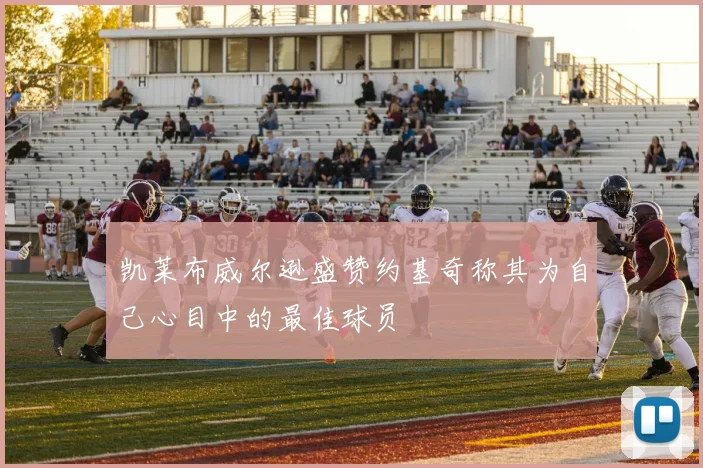 凯莱布威尔逊盛赞约基奇称其为自己心目中的最佳球员