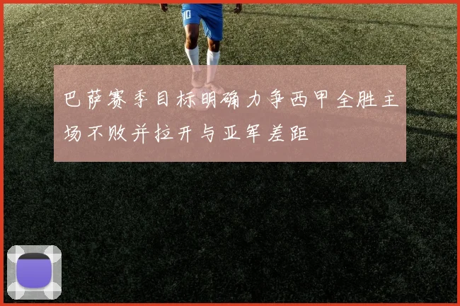 巴萨赛季目标明确力争西甲全胜主场不败并拉开与亚军差距