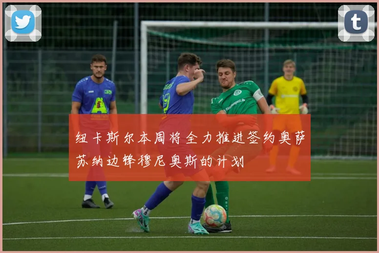 纽卡斯尔本周将全力推进签约奥萨苏纳边锋穆尼奥斯的计划