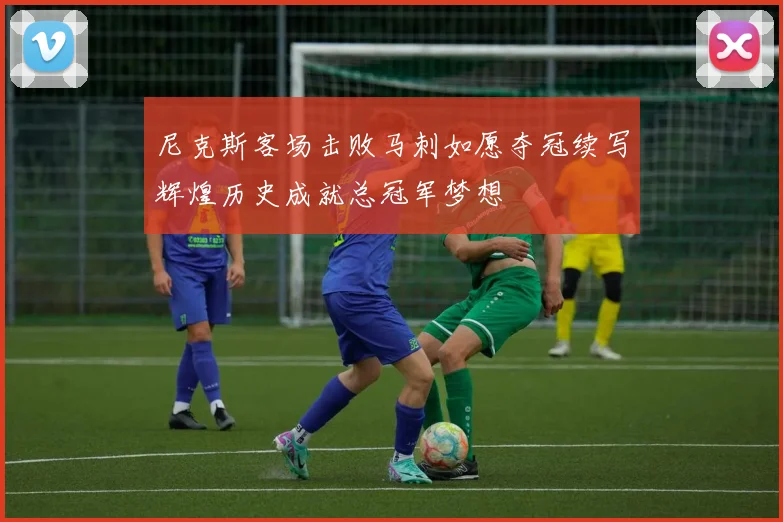 尼克斯客场击败马刺如愿夺冠续写辉煌历史成就总冠军梦想