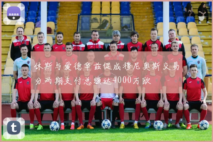 休斯与爱德华兹促成穆尼奥斯交易分两期支付总额达4000万欧