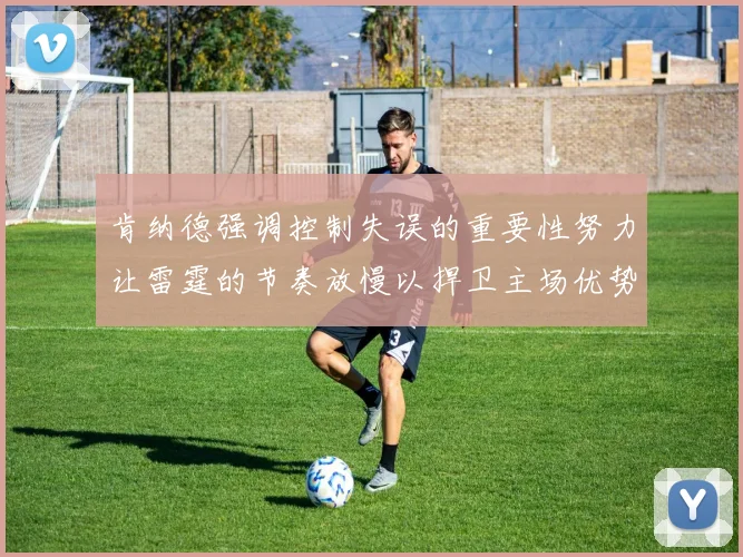肯纳德强调控制失误的重要性努力让雷霆的节奏放慢以捍卫主场优势