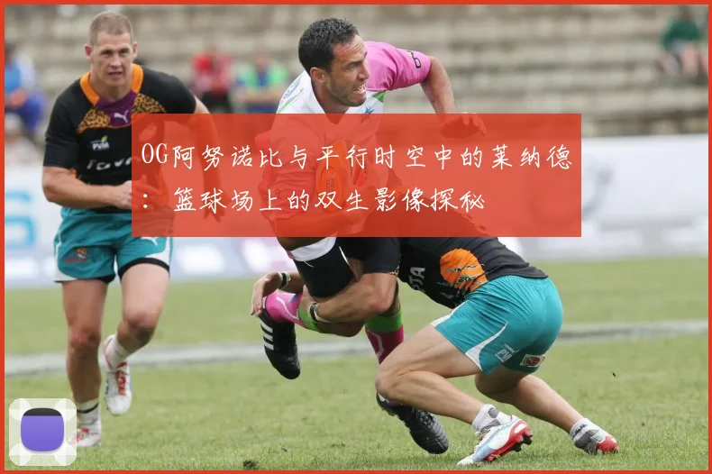 OG阿努诺比与平行时空中的莱纳德：篮球场上的双生影像探秘