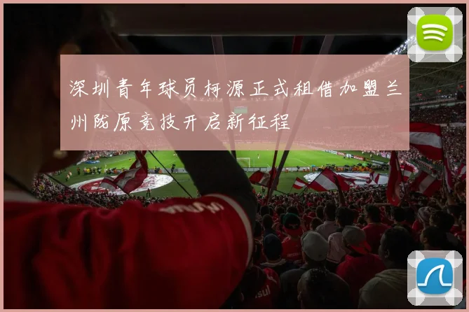 深圳青年球员柯源正式租借加盟兰州陇原竞技开启新征程