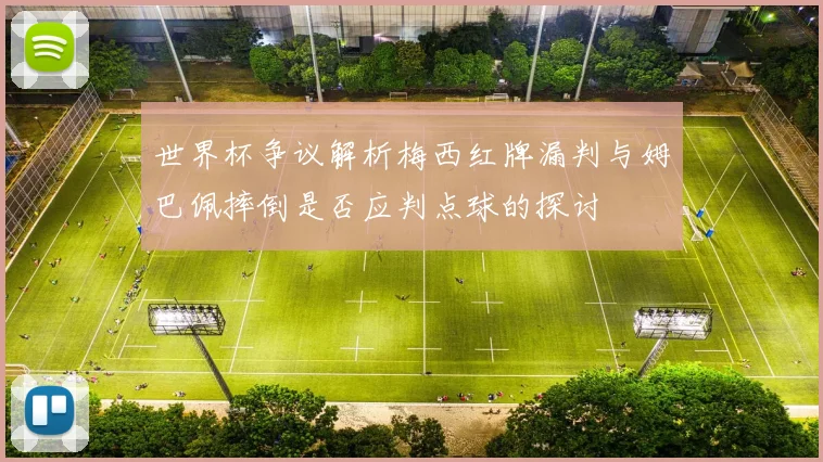 世界杯争议解析梅西红牌漏判与姆巴佩摔倒是否应判点球的探讨