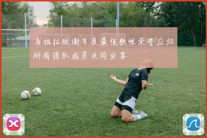 马祖拉致谢年度最佳教练荣誉应归所有团队成员共同分享